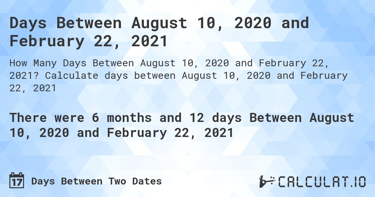 Days Between August 10, 2020 and February 22, 2021. Calculate days between August 10, 2020 and February 22, 2021