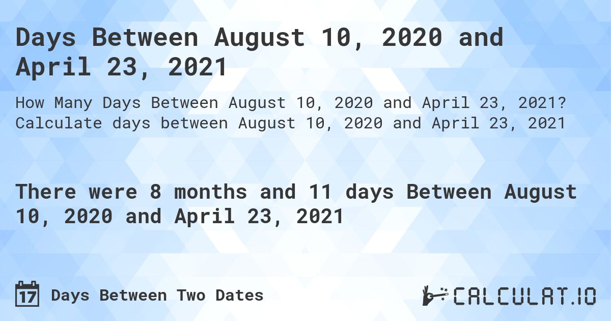 Days Between August 10, 2020 and April 23, 2021. Calculate days between August 10, 2020 and April 23, 2021