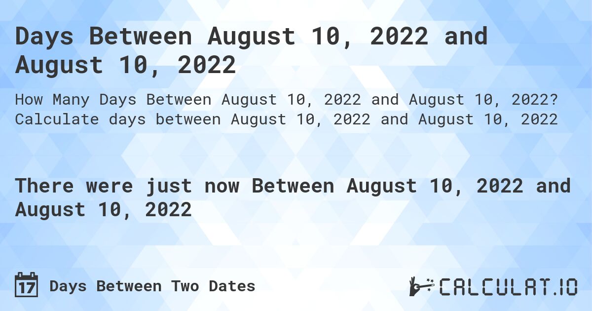 Days Between August 10, 2022 and August 10, 2022. Calculate days between August 10, 2022 and August 10, 2022