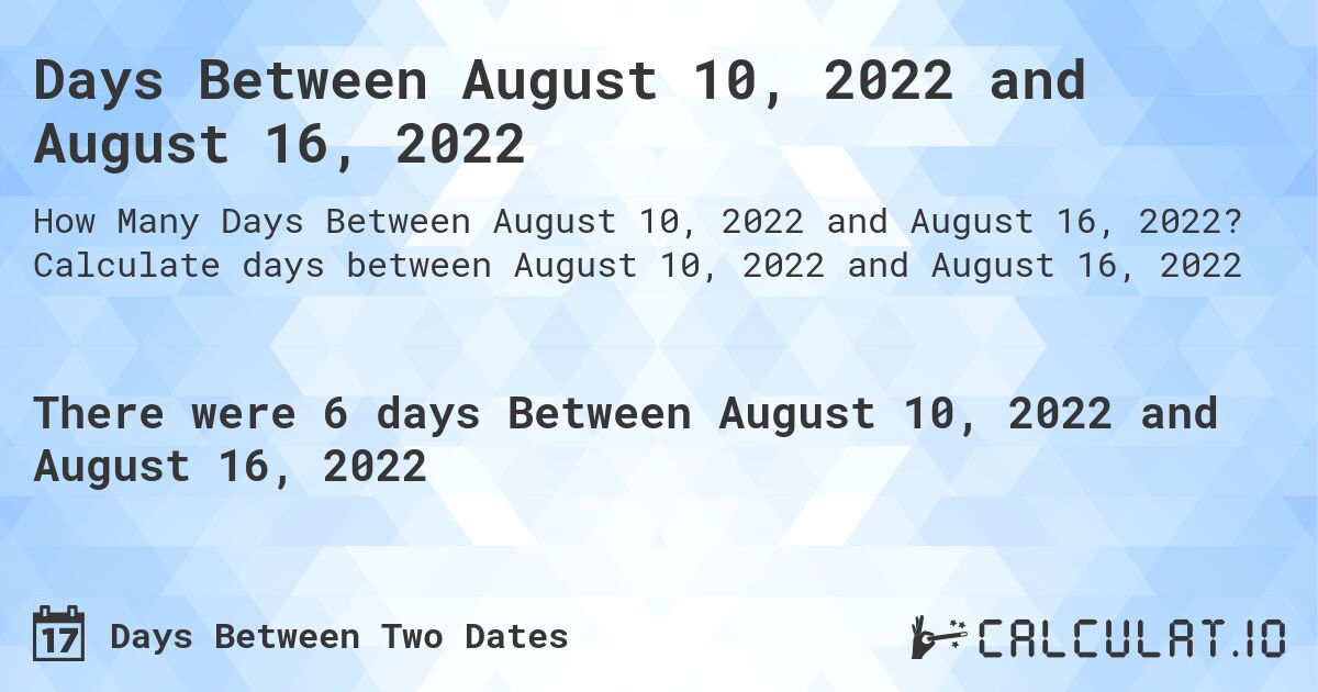 Days Between August 10, 2022 and August 16, 2022. Calculate days between August 10, 2022 and August 16, 2022