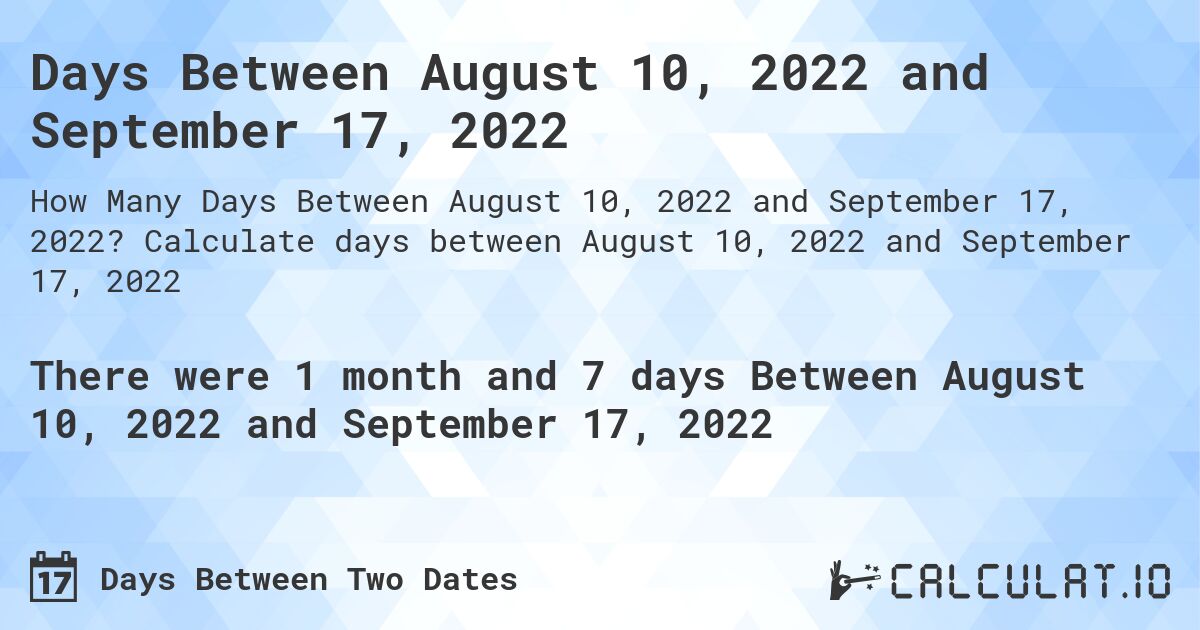 Days Between August 10, 2022 and September 17, 2022. Calculate days between August 10, 2022 and September 17, 2022