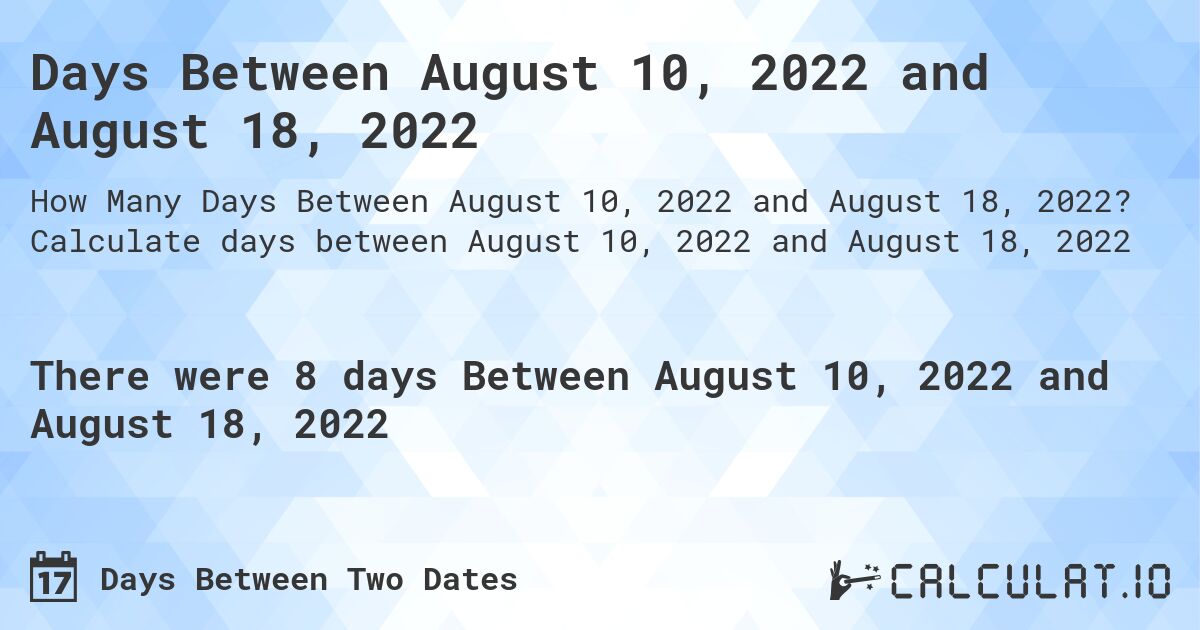 Days Between August 10, 2022 and August 18, 2022. Calculate days between August 10, 2022 and August 18, 2022
