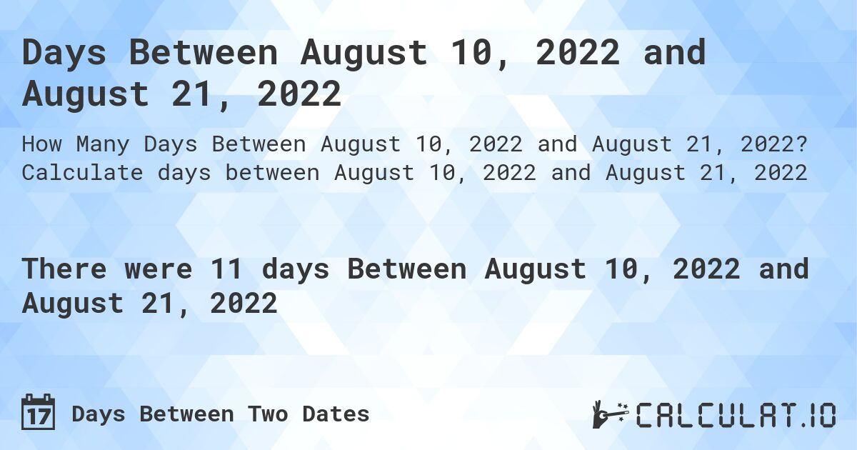 Days Between August 10, 2022 and August 21, 2022. Calculate days between August 10, 2022 and August 21, 2022