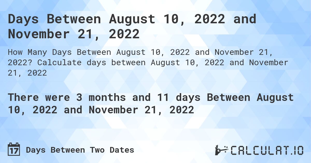 Days Between August 10, 2022 and November 21, 2022. Calculate days between August 10, 2022 and November 21, 2022