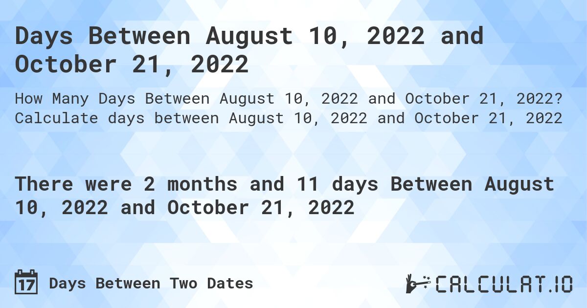 Days Between August 10, 2022 and October 21, 2022. Calculate days between August 10, 2022 and October 21, 2022
