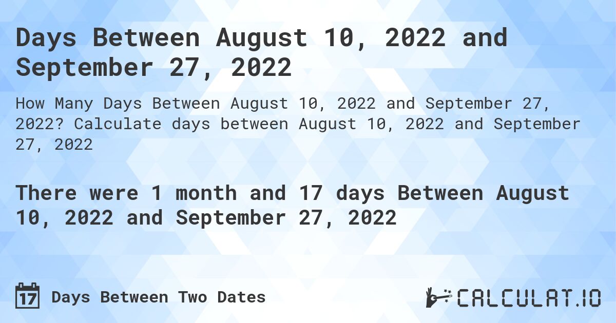 Days Between August 10, 2022 and September 27, 2022. Calculate days between August 10, 2022 and September 27, 2022