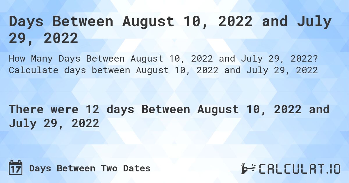 Days Between August 10, 2022 and July 29, 2022. Calculate days between August 10, 2022 and July 29, 2022