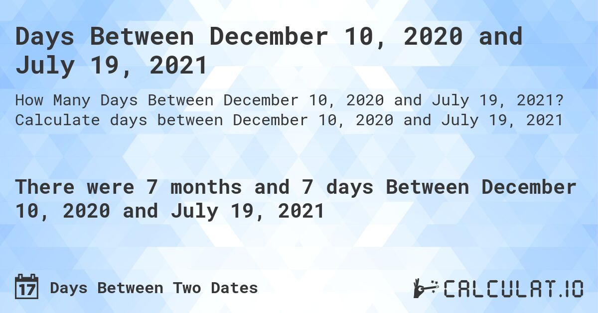 Days Between December 10, 2020 and July 19, 2021. Calculate days between December 10, 2020 and July 19, 2021