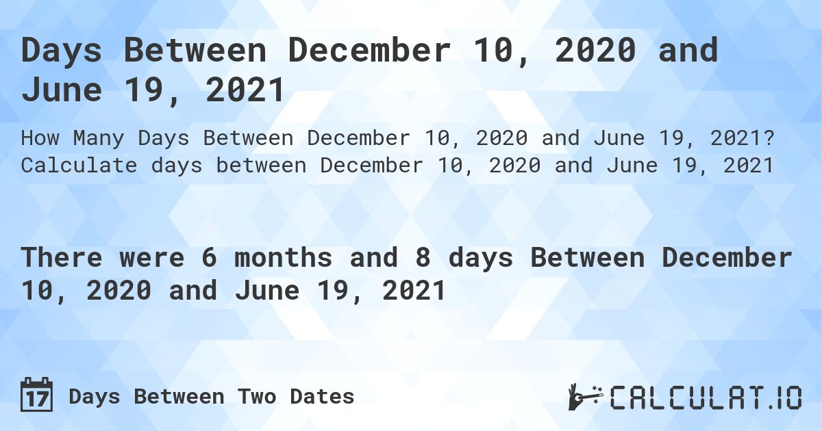 Days Between December 10, 2020 and June 19, 2021. Calculate days between December 10, 2020 and June 19, 2021