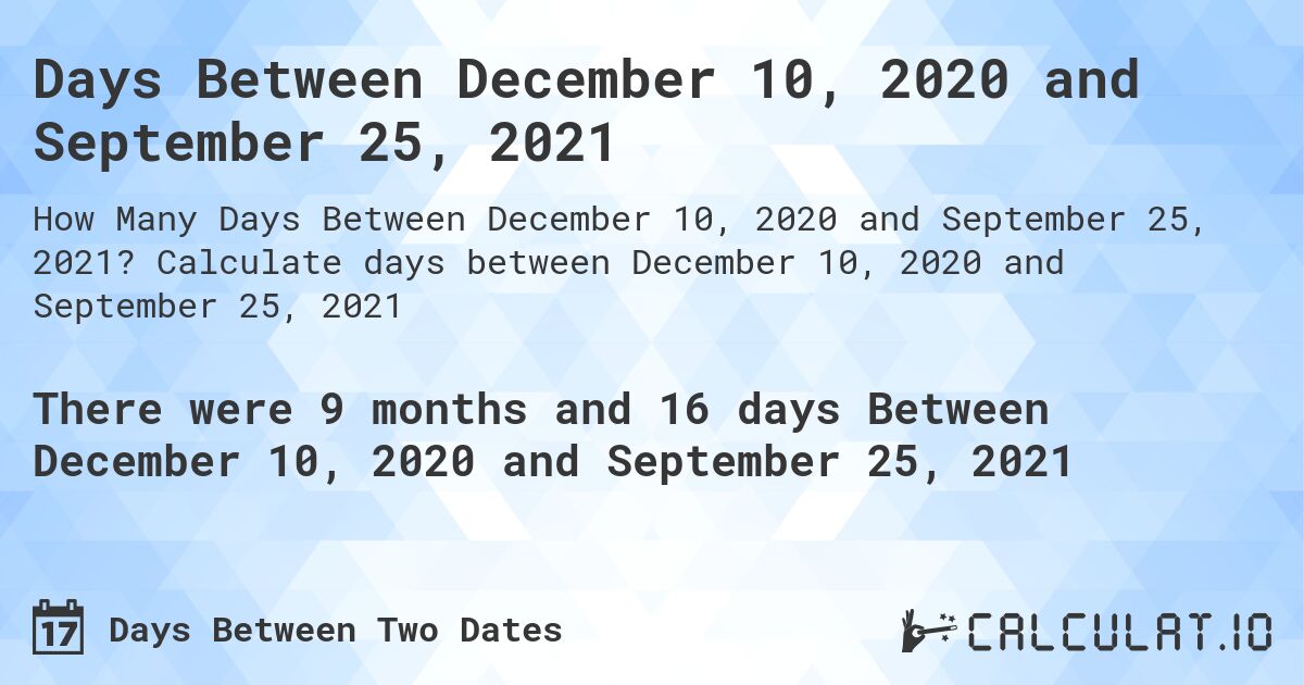 Days Between December 10, 2020 and September 25, 2021. Calculate days between December 10, 2020 and September 25, 2021