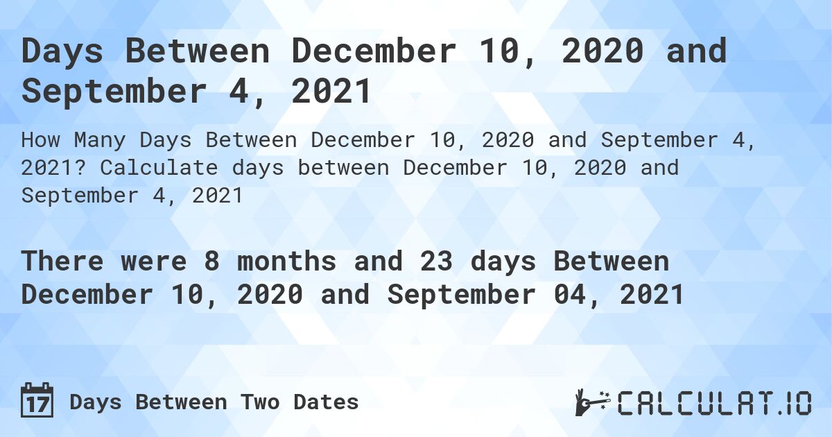 Days Between December 10, 2020 and September 4, 2021. Calculate days between December 10, 2020 and September 4, 2021