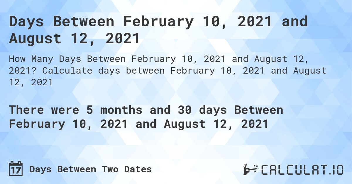 Days Between February 10, 2021 and August 12, 2021. Calculate days between February 10, 2021 and August 12, 2021
