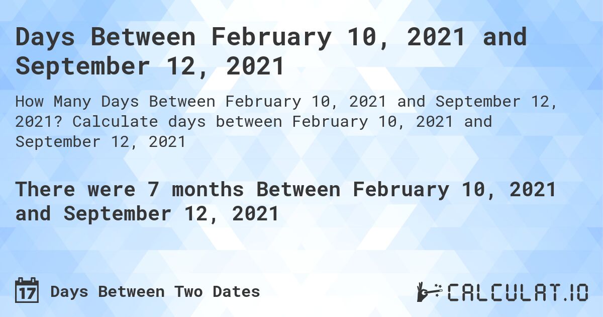 Days Between February 10, 2021 and September 12, 2021. Calculate days between February 10, 2021 and September 12, 2021
