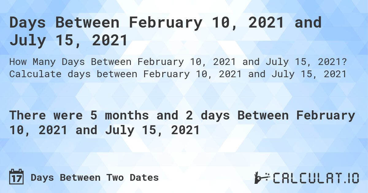 Days Between February 10, 2021 and July 15, 2021. Calculate days between February 10, 2021 and July 15, 2021