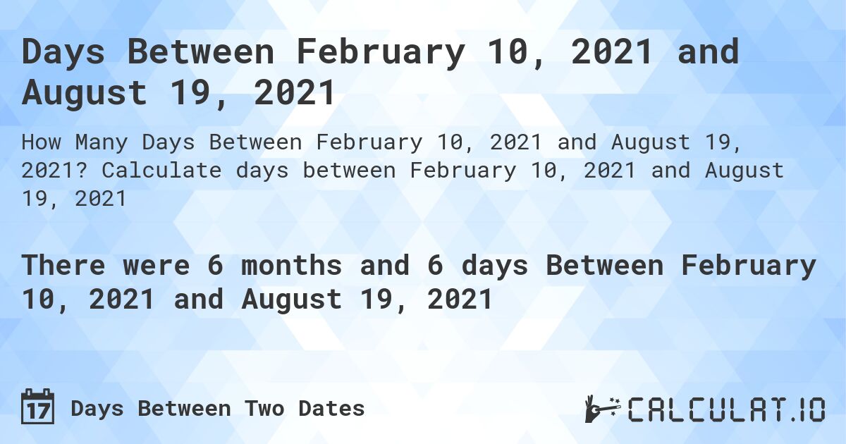 Days Between February 10, 2021 and August 19, 2021. Calculate days between February 10, 2021 and August 19, 2021