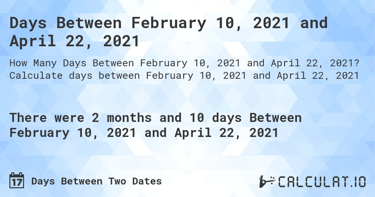 Days Between February 10, 2021 and April 22, 2021. Calculate days between February 10, 2021 and April 22, 2021