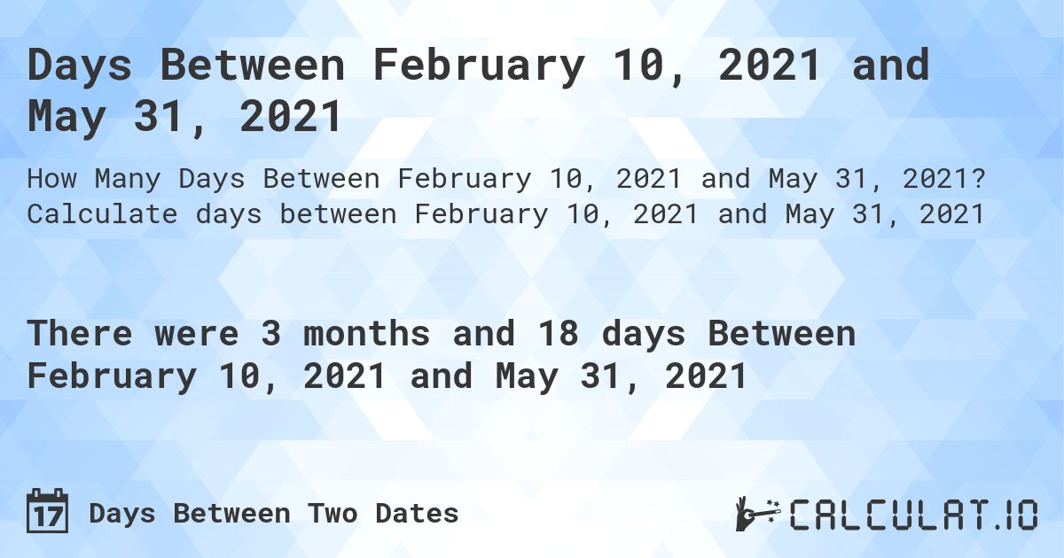 Days Between February 10, 2021 and May 31, 2021. Calculate days between February 10, 2021 and May 31, 2021