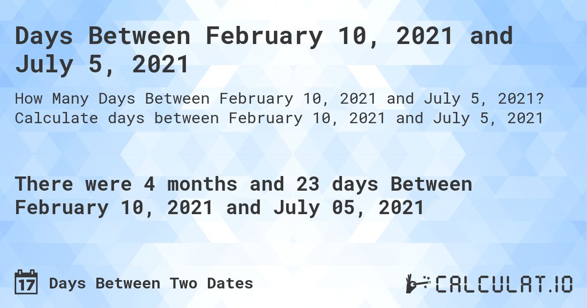 Days Between February 10, 2021 and July 5, 2021. Calculate days between February 10, 2021 and July 5, 2021