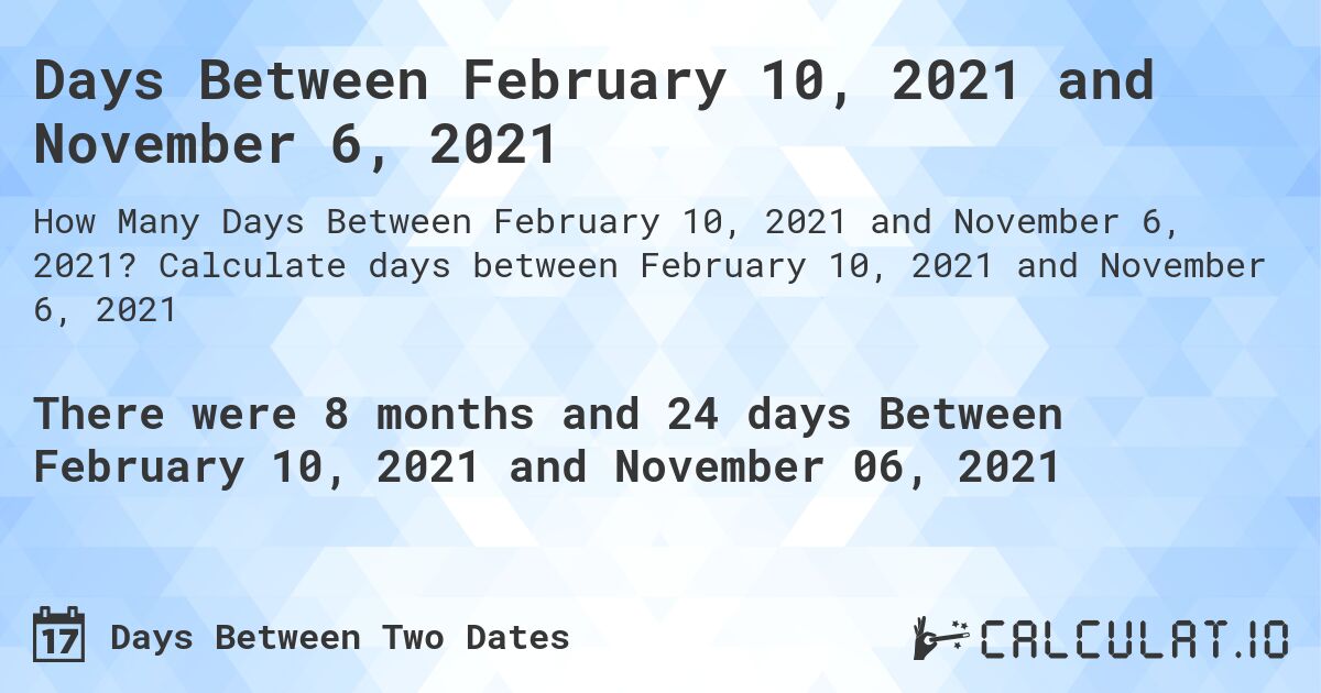 Days Between February 10, 2021 and November 6, 2021. Calculate days between February 10, 2021 and November 6, 2021