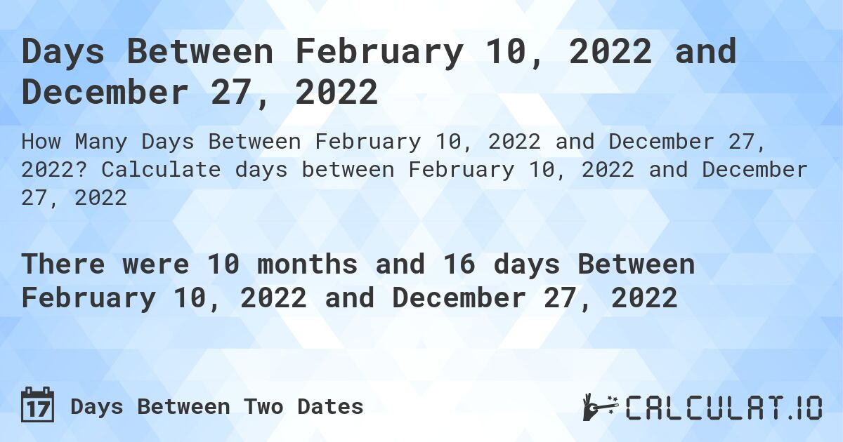 Days Between February 10, 2022 and December 27, 2022. Calculate days between February 10, 2022 and December 27, 2022