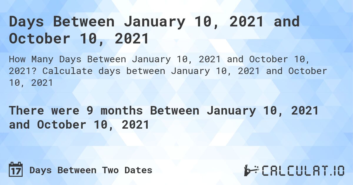 Days Between January 10, 2021 and October 10, 2021. Calculate days between January 10, 2021 and October 10, 2021