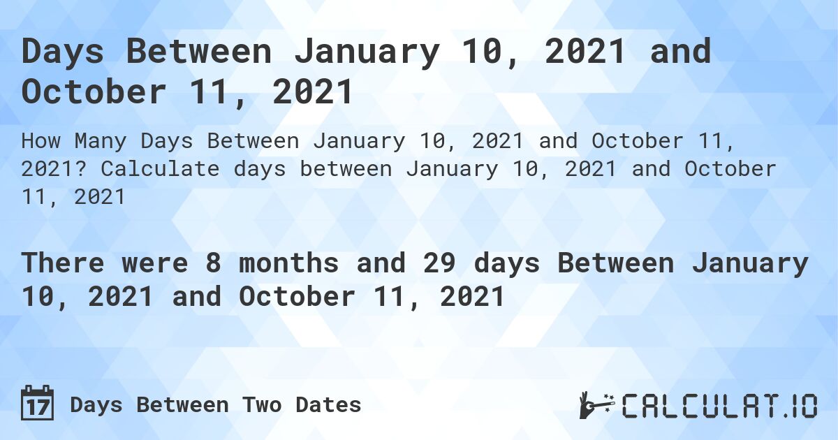 Days Between January 10, 2021 and October 11, 2021. Calculate days between January 10, 2021 and October 11, 2021