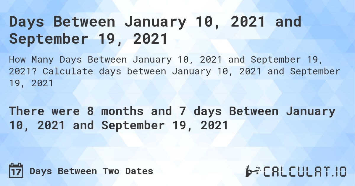 Days Between January 10, 2021 and September 19, 2021. Calculate days between January 10, 2021 and September 19, 2021