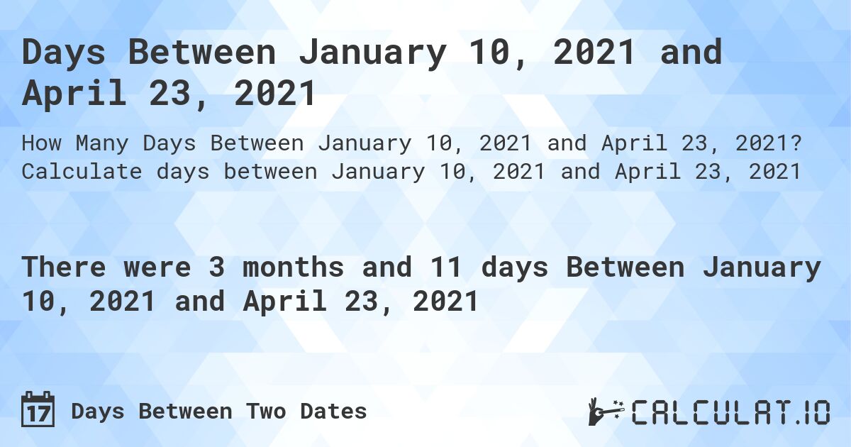 Days Between January 10, 2021 and April 23, 2021. Calculate days between January 10, 2021 and April 23, 2021