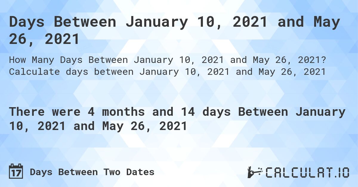 Days Between January 10, 2021 and May 26, 2021. Calculate days between January 10, 2021 and May 26, 2021