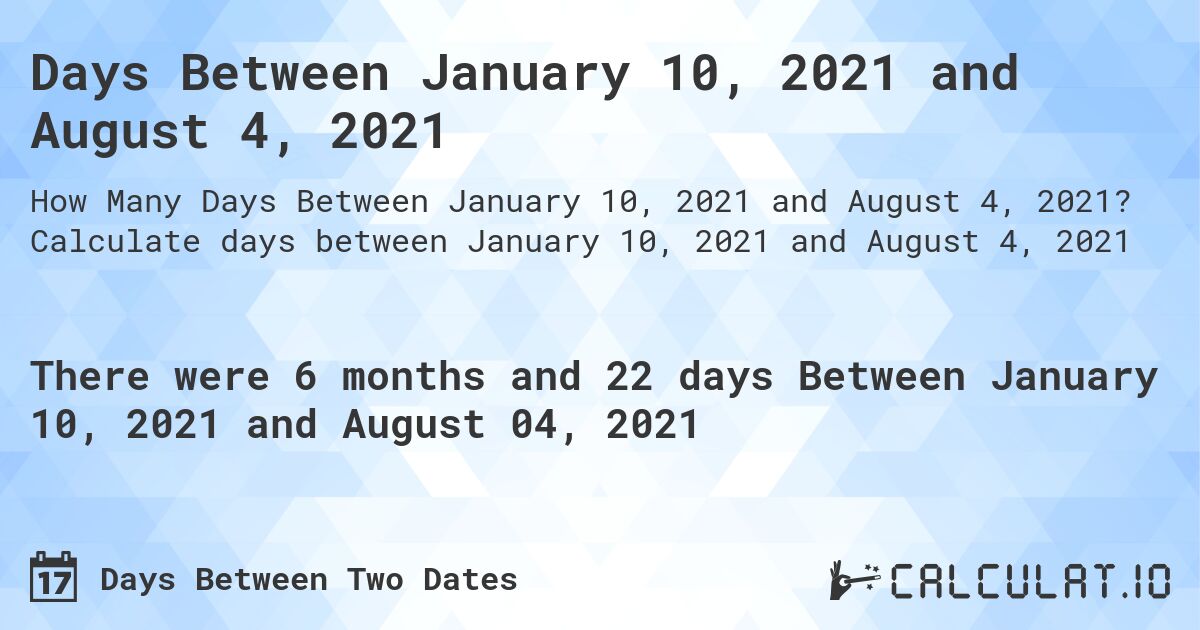 Days Between January 10, 2021 and August 4, 2021. Calculate days between January 10, 2021 and August 4, 2021