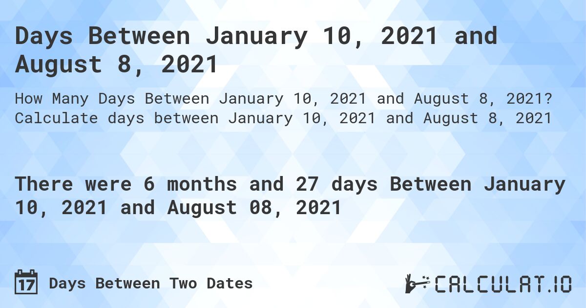 Days Between January 10, 2021 and August 8, 2021. Calculate days between January 10, 2021 and August 8, 2021