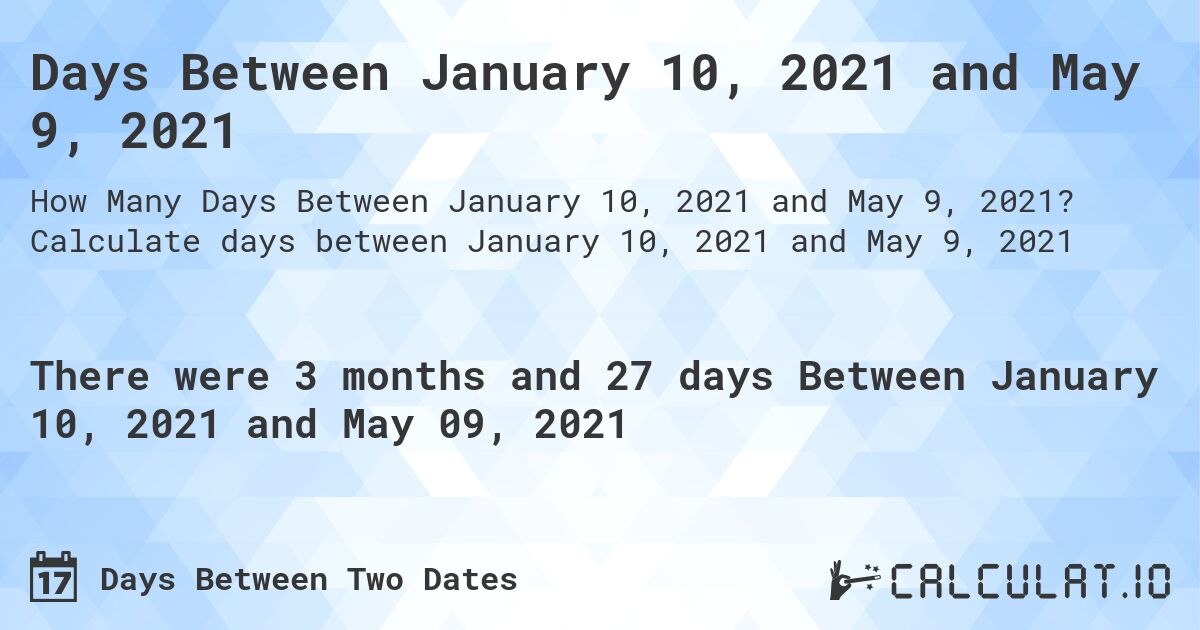 Days Between January 10, 2021 and May 9, 2021. Calculate days between January 10, 2021 and May 9, 2021