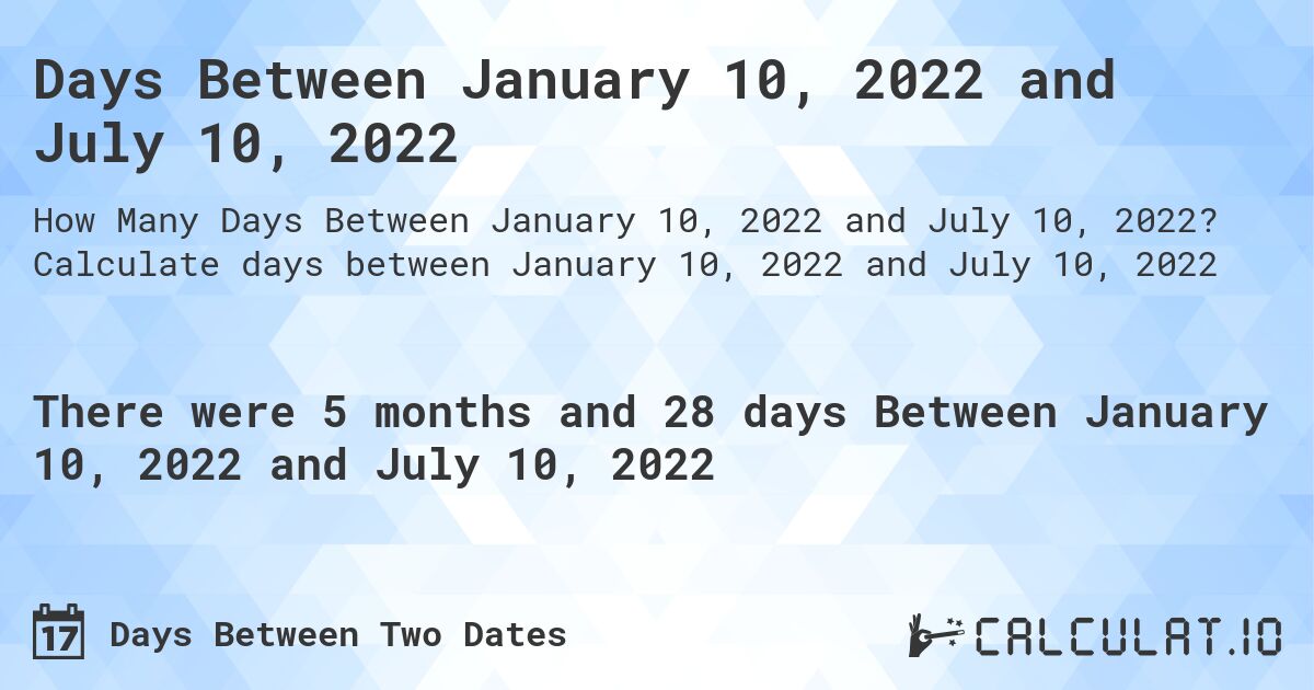 Days Between January 10, 2022 and July 10, 2022. Calculate days between January 10, 2022 and July 10, 2022