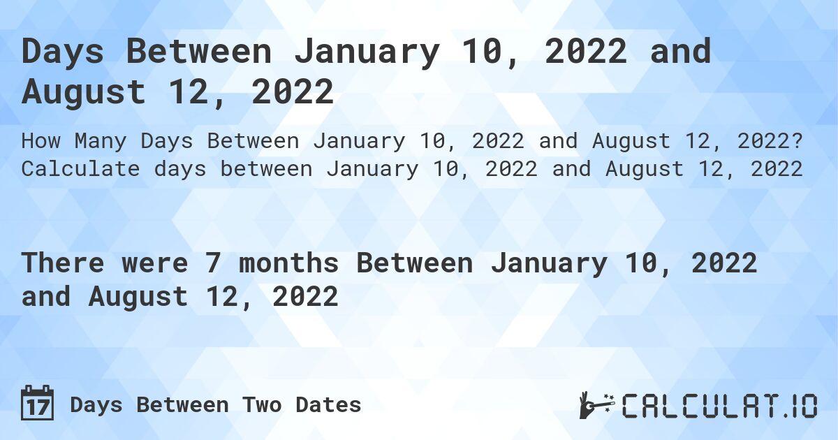 Days Between January 10, 2022 and August 12, 2022. Calculate days between January 10, 2022 and August 12, 2022