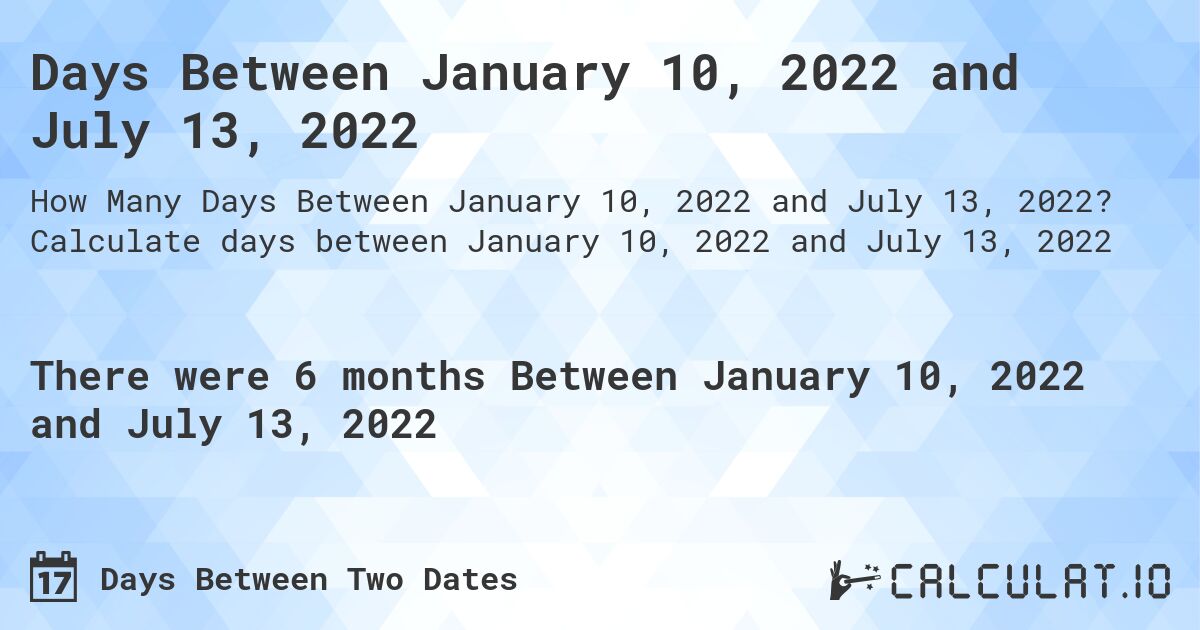 Days Between January 10, 2022 and July 13, 2022. Calculate days between January 10, 2022 and July 13, 2022