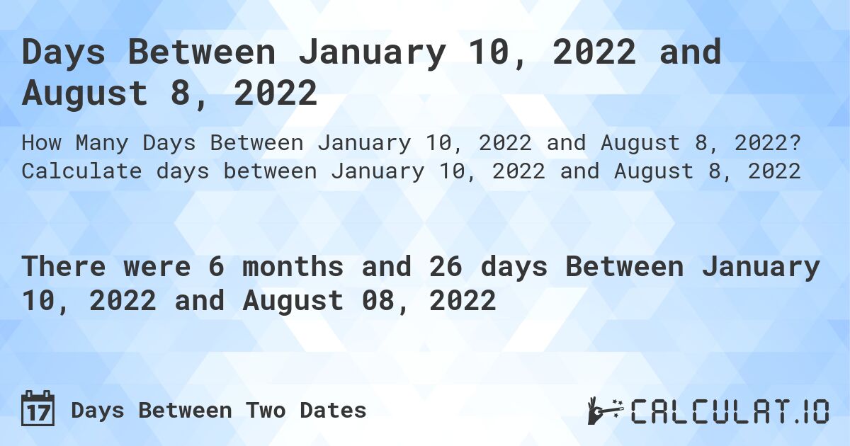Days Between January 10, 2022 and August 8, 2022. Calculate days between January 10, 2022 and August 8, 2022