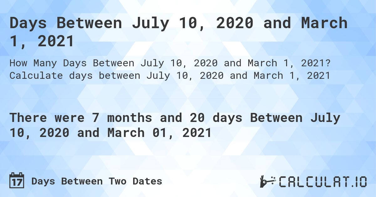 Days Between July 10, 2020 and March 1, 2021. Calculate days between July 10, 2020 and March 1, 2021