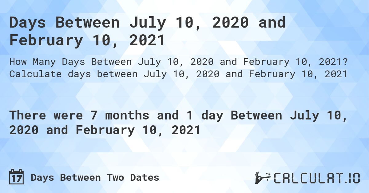 Days Between July 10, 2020 and February 10, 2021. Calculate days between July 10, 2020 and February 10, 2021