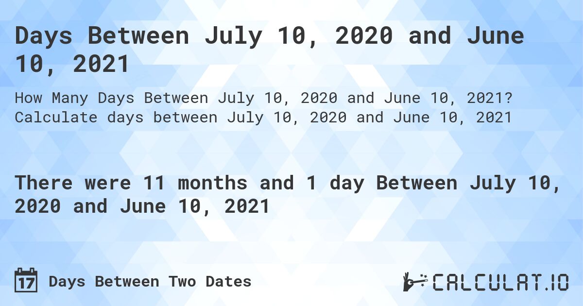 Days Between July 10, 2020 and June 10, 2021. Calculate days between July 10, 2020 and June 10, 2021