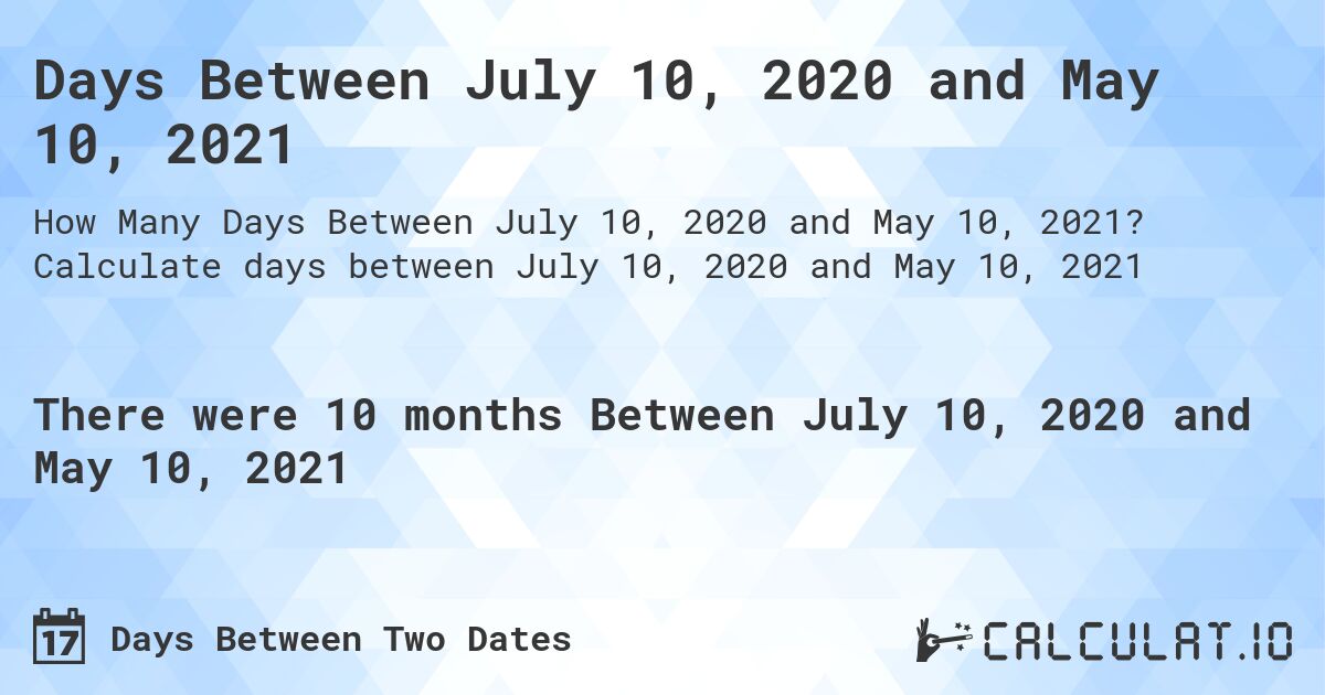 Days Between July 10, 2020 and May 10, 2021. Calculate days between July 10, 2020 and May 10, 2021