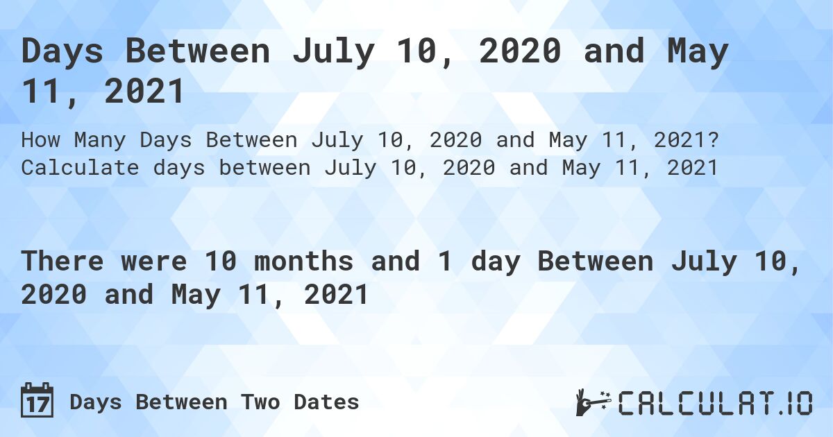 Days Between July 10, 2020 and May 11, 2021. Calculate days between July 10, 2020 and May 11, 2021