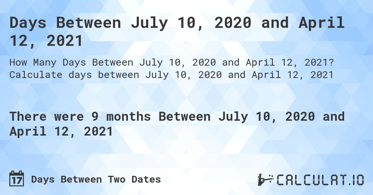 Days Between July 10, 2020 and April 12, 2021. Calculate days between July 10, 2020 and April 12, 2021