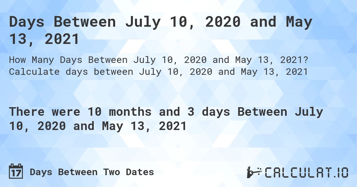 Days Between July 10, 2020 and May 13, 2021. Calculate days between July 10, 2020 and May 13, 2021