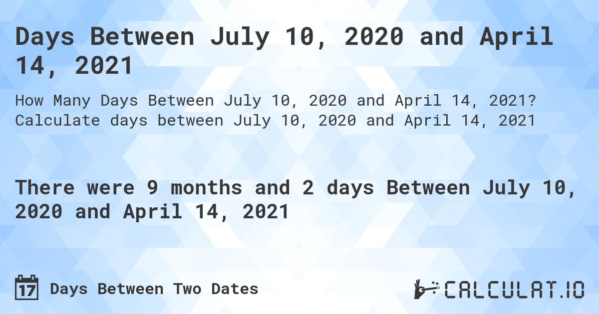 Days Between July 10, 2020 and April 14, 2021. Calculate days between July 10, 2020 and April 14, 2021