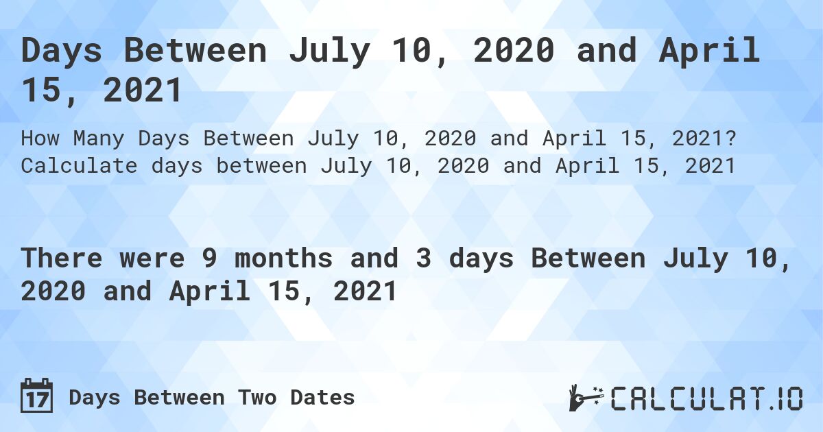 Days Between July 10, 2020 and April 15, 2021. Calculate days between July 10, 2020 and April 15, 2021