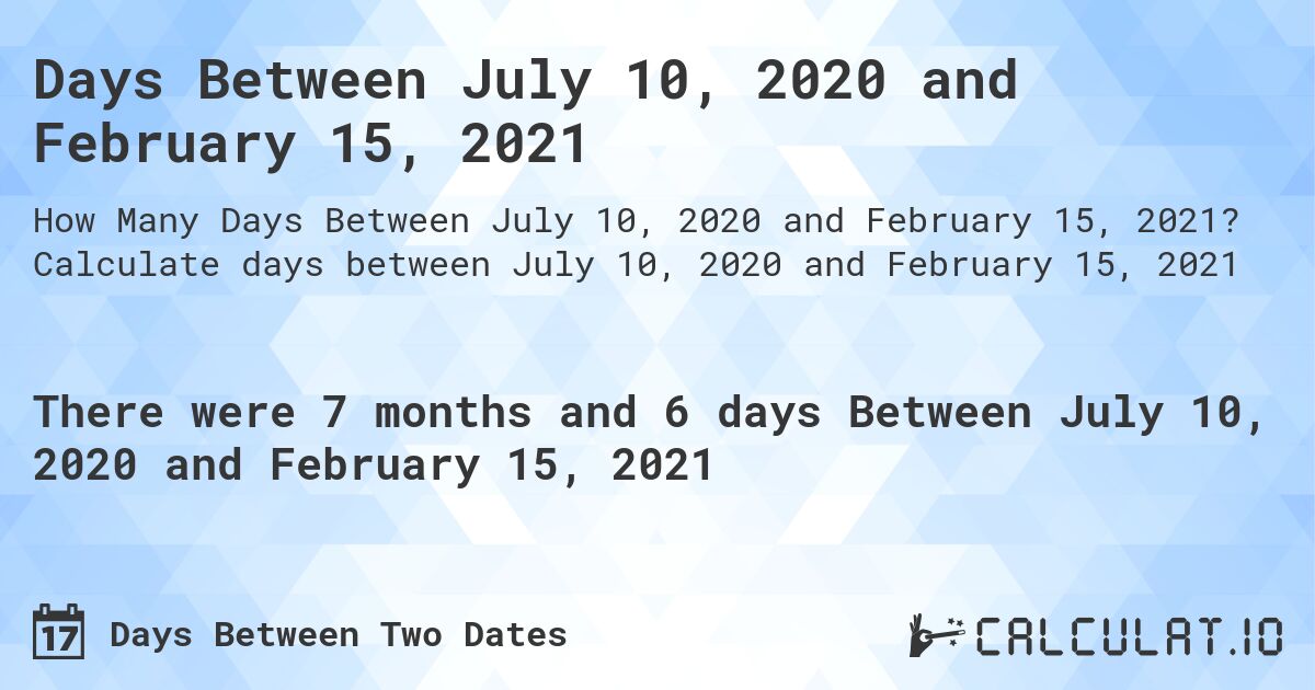 Days Between July 10, 2020 and February 15, 2021. Calculate days between July 10, 2020 and February 15, 2021
