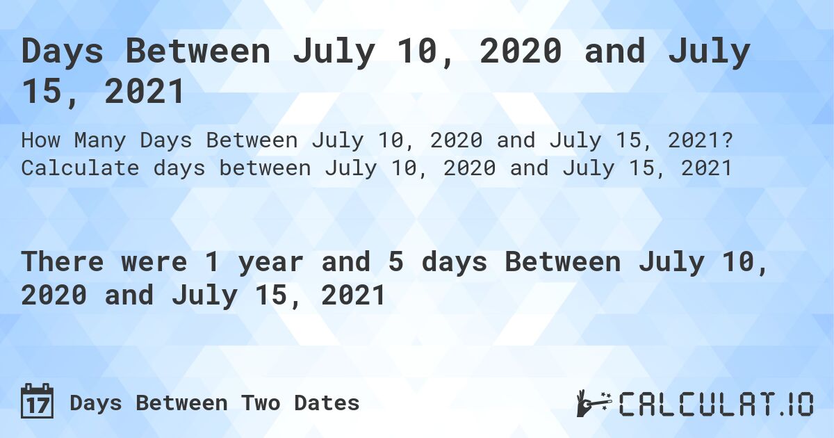 Days Between July 10, 2020 and July 15, 2021. Calculate days between July 10, 2020 and July 15, 2021
