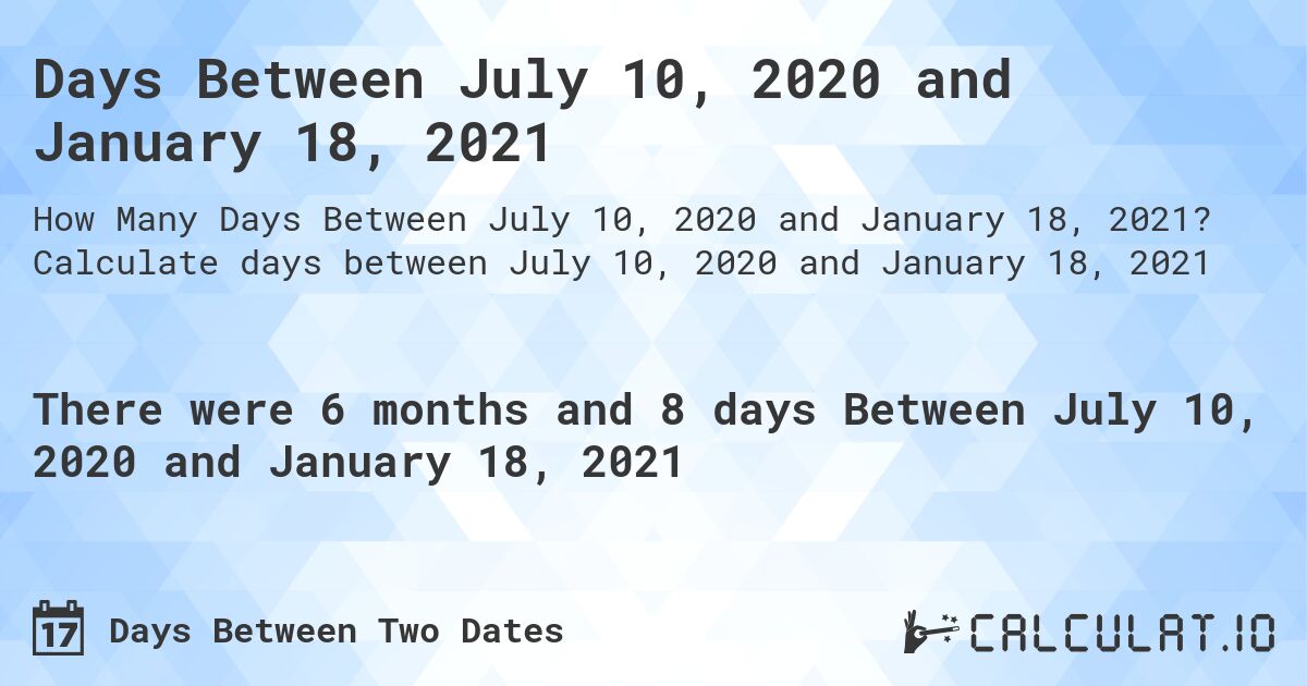Days Between July 10, 2020 and January 18, 2021. Calculate days between July 10, 2020 and January 18, 2021