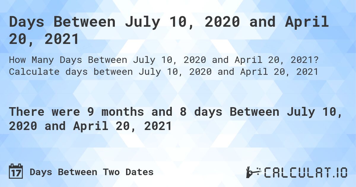 Days Between July 10, 2020 and April 20, 2021. Calculate days between July 10, 2020 and April 20, 2021