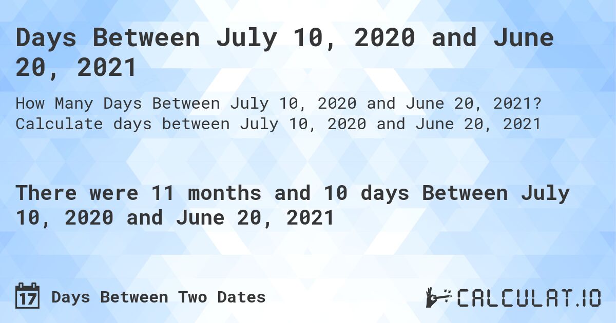 Days Between July 10, 2020 and June 20, 2021. Calculate days between July 10, 2020 and June 20, 2021
